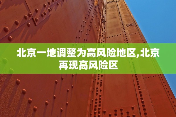 北京一地调整为高风险地区,北京再现高风险区 北京一地调整为高风险地区,北京再现高风险区