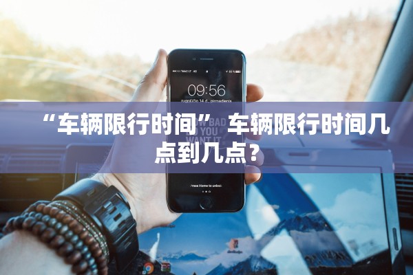 “车辆限行时间” 车辆限行时间几点到几点？