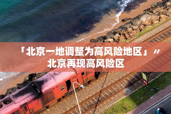 「北京一地调整为高风险地区」〃北京再现高风险区 「北京一地调整为高风险地区」〃北京再现高风险区