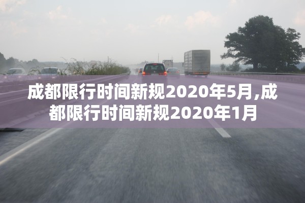 成都限行时间新规2020年5月,成都限行时间新规2020年1月 成都限行时间新规2020年5月,成都限行时间新规2020年1月