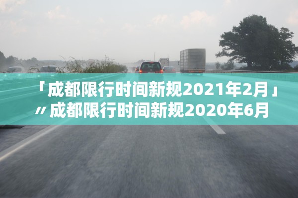 「成都限行时间新规2021年2月」〃成都限行时间新规2020年6月 「成都限行时间新规2021年2月」〃成都限行时间新规2020年6月