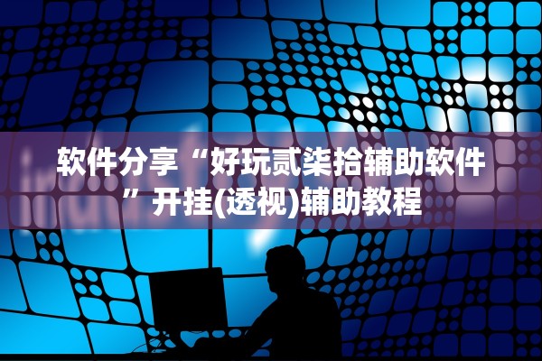 软件分享“好玩贰柒拾辅助软件”开挂(透视)辅助教程
