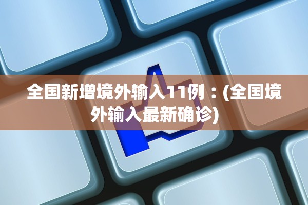 全国新增境外输入11例︰(全国境外输入最新确诊) 全国新增境外输入11例︰(全国境外输入最新确诊)