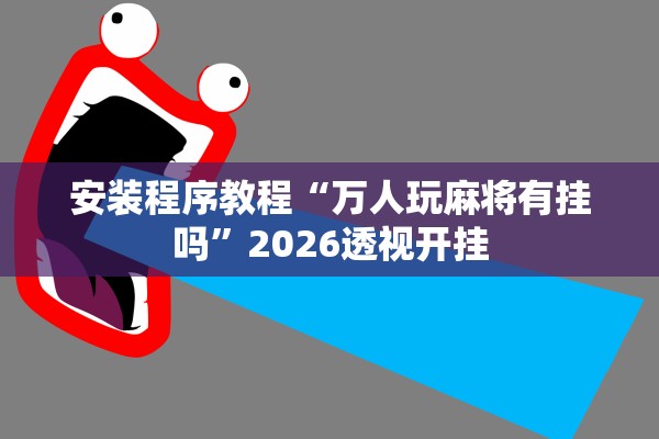 安装程序教程“万人玩麻将有挂吗”2026透视开挂