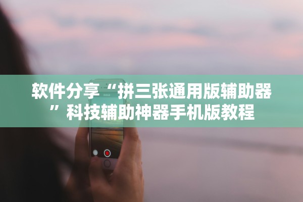 软件分享“拼三张通用版辅助器”科技辅助神器手机版教程