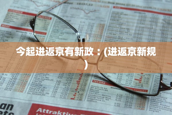 今起进返京有新政︰(进返京新规) 今起进返京有新政︰(进返京新规)