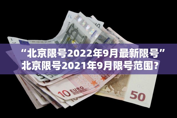 “北京限号2022年9月最新限号	” 北京限号2021年9月限号范围？