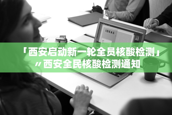 「西安启动新一轮全员核酸检测」〃西安全民核酸检测通知 「西安启动新一轮全员核酸检测」〃西安全民核酸检测通知