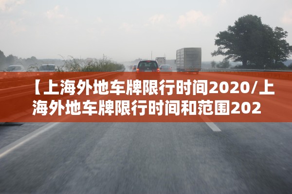 【上海外地车牌限行时间2020/上海外地车牌限行时间和范围2020】