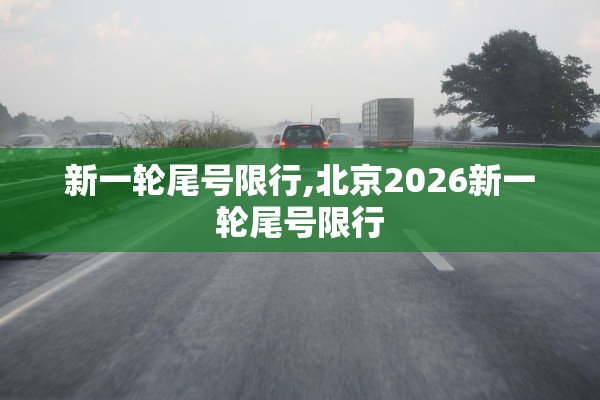 新一轮尾号限行,北京2026新一轮尾号限行