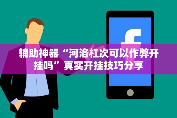 辅助神器“河洛杠次可以作弊开挂吗”真实开挂技巧分享