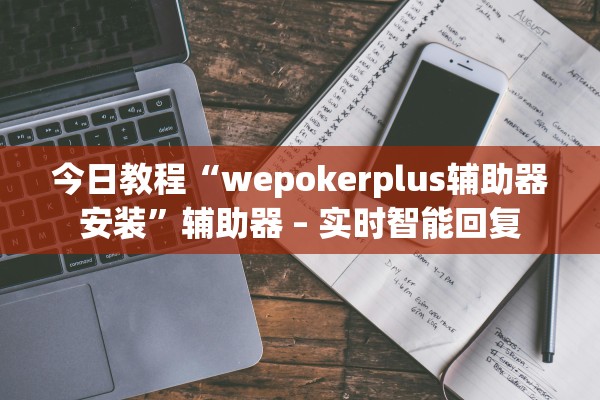 今日教程“wepokerplus辅助器安装”辅助器 – 实时智能回复