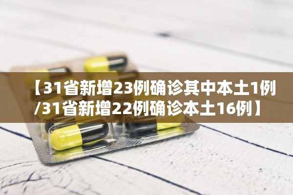 【31省新增23例确诊其中本土1例/31省新增22例确诊本土16例】 【31省新增23例确诊其中本土1例/31省新增22例确诊本土16例】