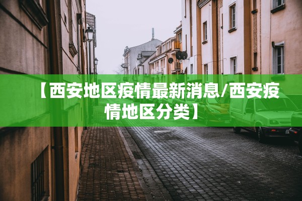 【西安地区疫情最新消息/西安疫情地区分类】 【西安地区疫情最新消息/西安疫情地区分类】