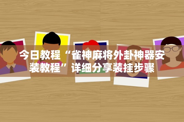 今日教程“雀神麻将外卦神器安装教程”详细分享装挂步骤