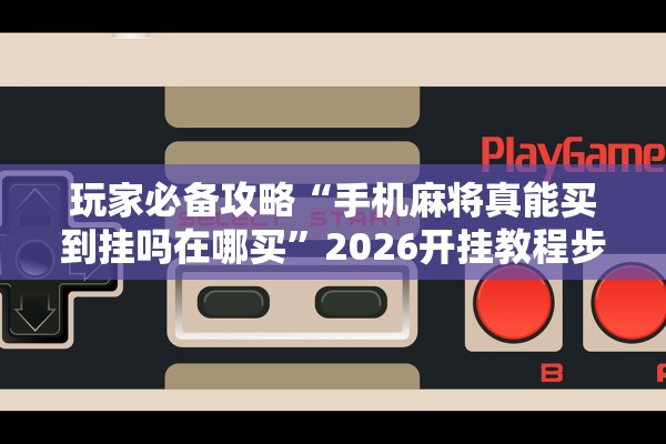 玩家必备攻略“手机麻将真能买到挂吗在哪买	”2026开挂教程步骤