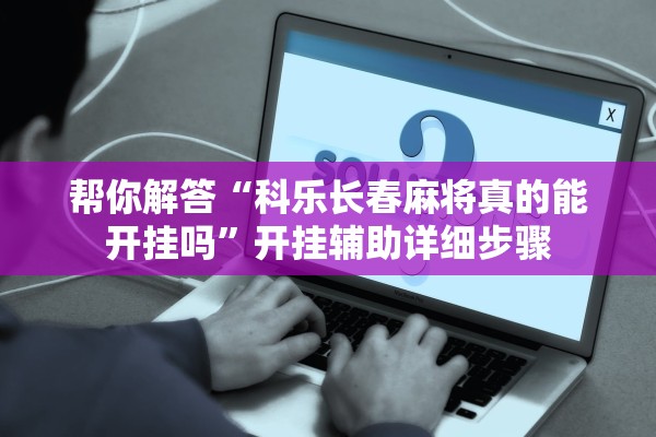 帮你解答“科乐长春麻将真的能开挂吗”开挂辅助详细步骤