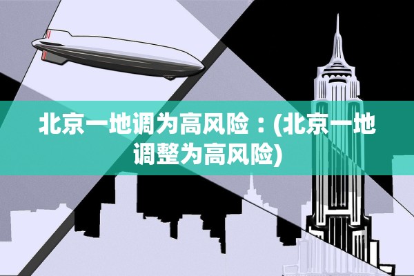 北京一地调为高风险︰(北京一地调整为高风险) 北京一地调为高风险︰(北京一地调整为高风险)