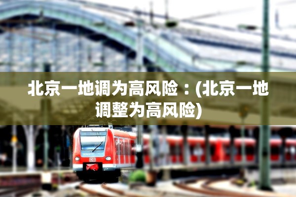 北京一地调为高风险︰(北京一地调整为高风险) 北京一地调为高风险︰(北京一地调整为高风险)