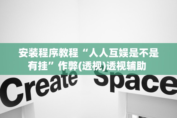安装程序教程“人人互娱是不是有挂”作弊(透视)透视辅助 