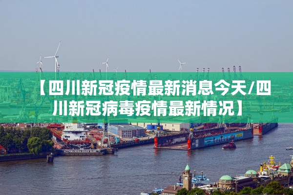 【四川新冠疫情最新消息今天/四川新冠病毒疫情最新情况】
