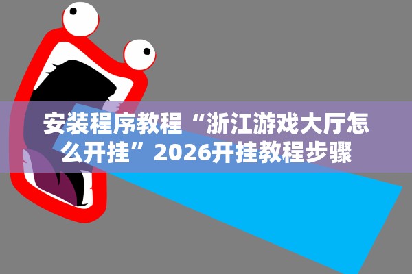 安装程序教程“浙江游戏大厅怎么开挂”2026开挂教程步骤