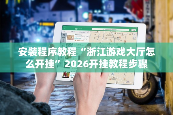 安装程序教程“浙江游戏大厅怎么开挂”2026开挂教程步骤