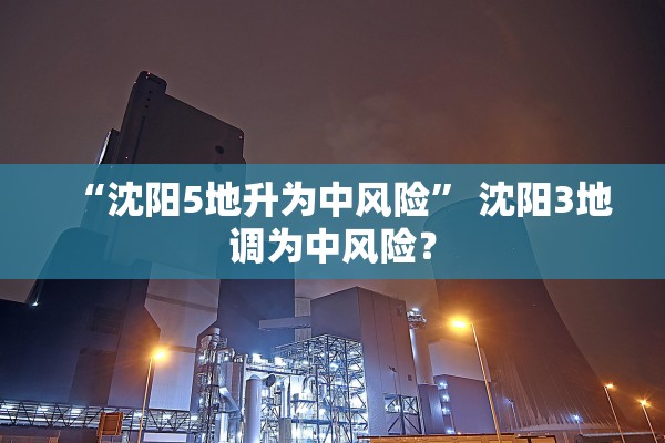 “沈阳5地升为中风险” 沈阳3地调为中风险？