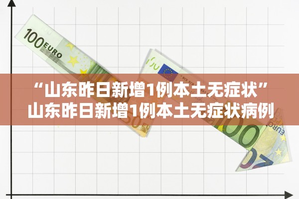 “山东昨日新增1例本土无症状” 山东昨日新增1例本土无症状病例？