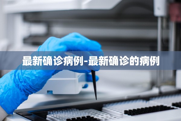 最新确诊病例-最新确诊的病例 最新确诊病例-最新确诊的病例