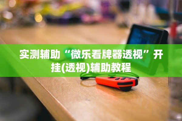 实测辅助“微乐看牌器透视”开挂(透视)辅助教程