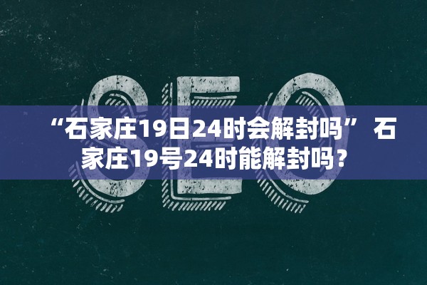 “石家庄19日24时会解封吗” 石家庄19号24时能解封吗？