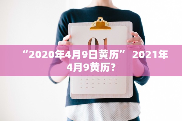 “2020年4月9日黄历” 2021年4月9黄历？