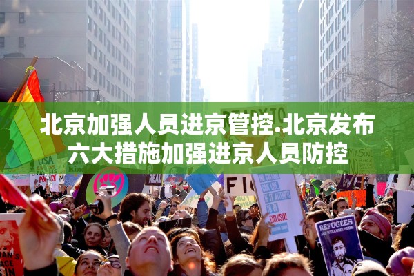 北京加强人员进京管控.北京发布六大措施加强进京人员防控 北京加强人员进京管控.北京发布六大措施加强进京人员防控