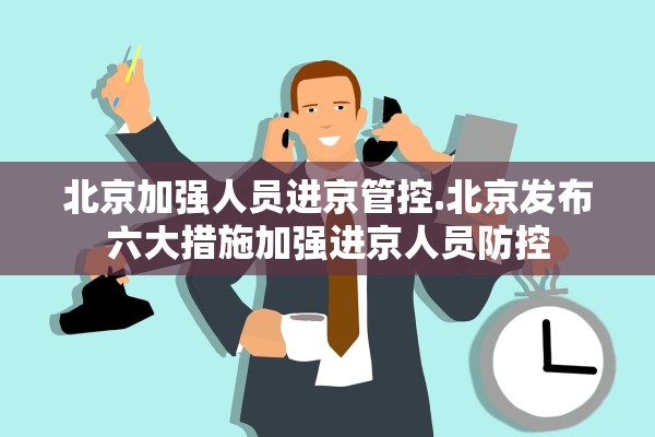 北京加强人员进京管控.北京发布六大措施加强进京人员防控 北京加强人员进京管控.北京发布六大措施加强进京人员防控