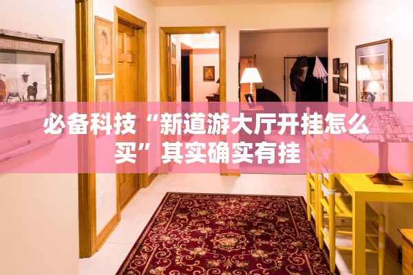 必备科技“新道游大厅开挂怎么买”其实确实有挂