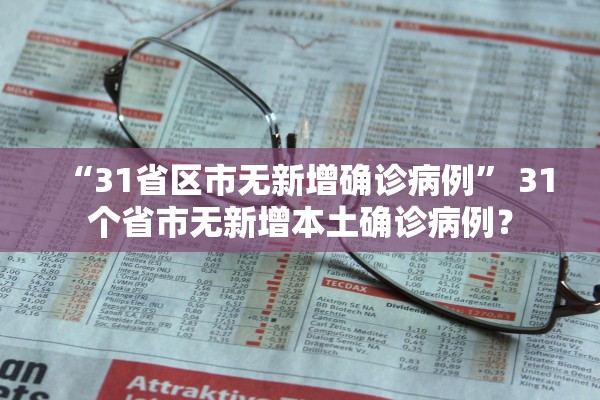 “31省区市无新增确诊病例	” 31个省市无新增本土确诊病例？