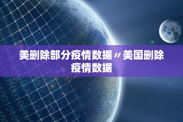 美删除部分疫情数据〃美国删除疫情数据 美删除部分疫情数据〃美国删除疫情数据