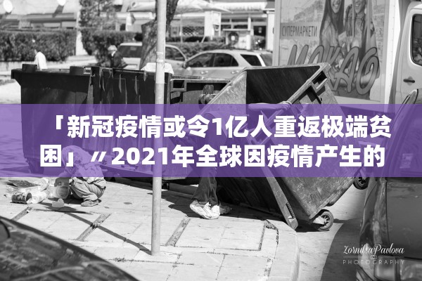 「新冠疫情或令1亿人重返极端贫困」〃2021年全球因疫情产生的新穷人数量达到 「新冠疫情或令1亿人重返极端贫困」〃2021年全球因疫情产生的新穷人数量达到
