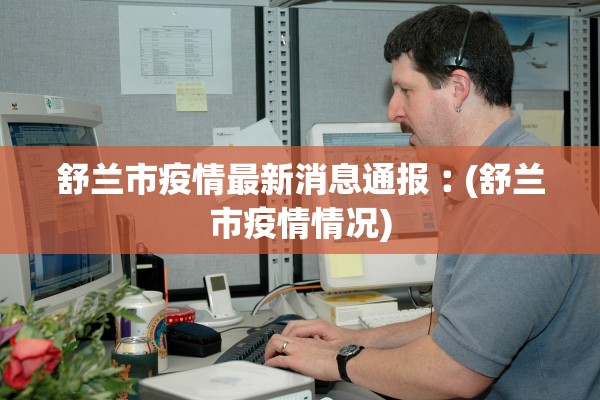 舒兰市疫情最新消息通报︰(舒兰市疫情情况) 舒兰市疫情最新消息通报︰(舒兰市疫情情况)