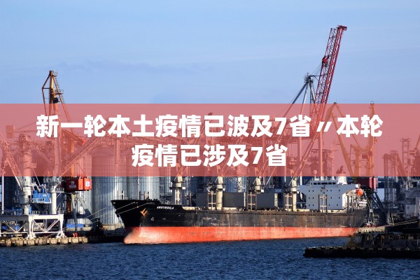 新一轮本土疫情已波及7省〃本轮疫情已涉及7省 新一轮本土疫情已波及7省〃本轮疫情已涉及7省