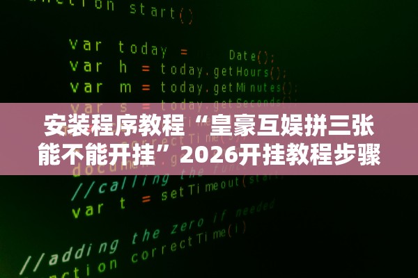 安装程序教程“皇豪互娱拼三张能不能开挂”2026开挂教程步骤