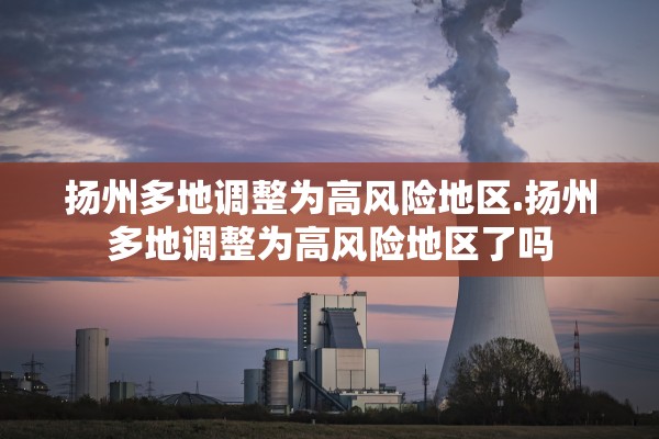 扬州多地调整为高风险地区.扬州多地调整为高风险地区了吗
