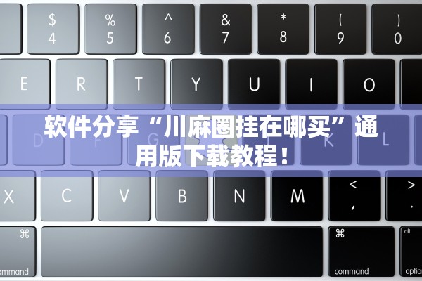软件分享“川麻圈挂在哪买”通用版下载教程！