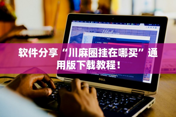 软件分享“川麻圈挂在哪买	”通用版下载教程！