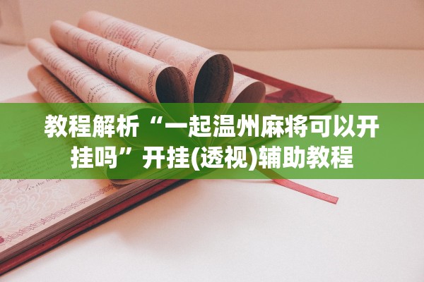 教程解析“一起温州麻将可以开挂吗”开挂(透视)辅助教程