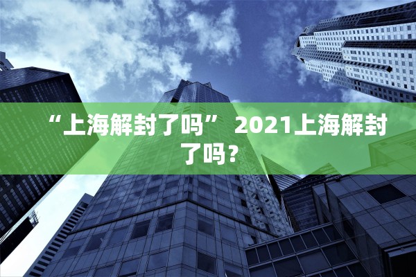 “上海解封了吗” 2021上海解封了吗？