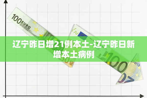 辽宁昨日增21例本土-辽宁昨日新增本土病例