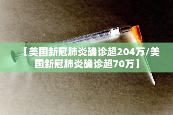 【美国新冠肺炎确诊超204万/美国新冠肺炎确诊超70万】
