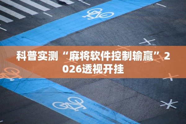 科普实测“麻将软件控制输赢”2026透视开挂